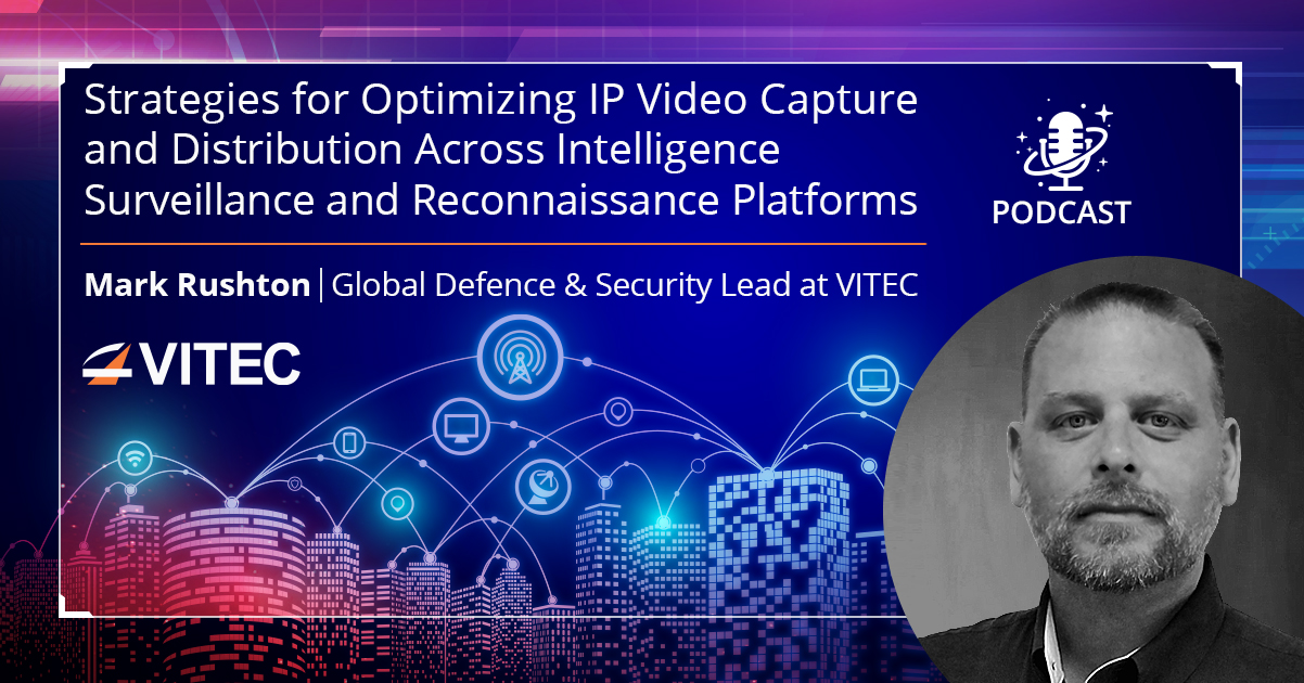 Listen to the Podcast: Strategies for Optimizing IP Video Capture and Distribution Across Intelligence Surveillance and Reconnaissance Platforms